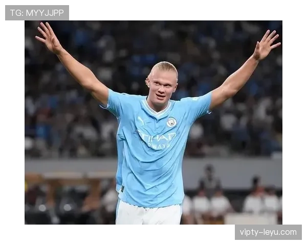 哈兰德以速度与力量重塑现代足球进攻范式 哈兰德以速度与力量重塑现代足球进攻范式